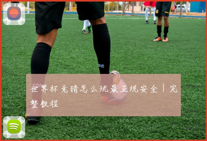 世界杯竞猜怎么玩最正规安全｜完整教程