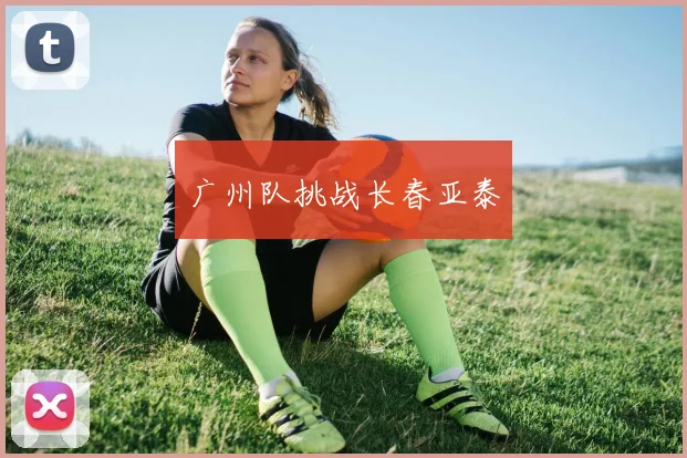 广州队挑战长春亚泰