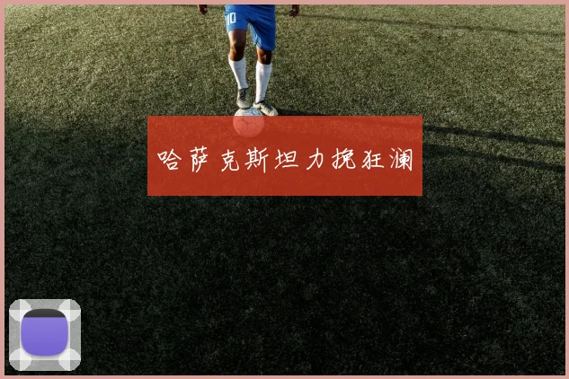 哈萨克斯坦力挽狂澜