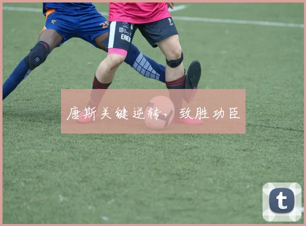 唐斯关键逆转，致胜功臣