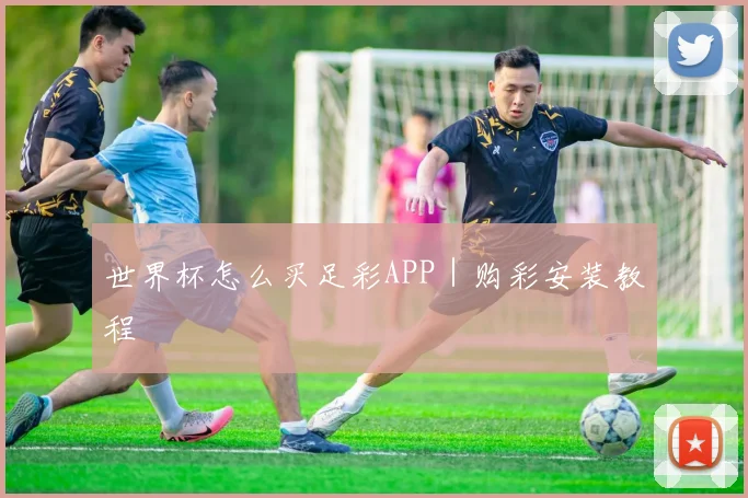 世界杯怎么买足彩APP｜购彩安装教程